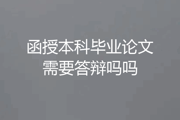 函授本科毕业论文需要答辩吗吗
