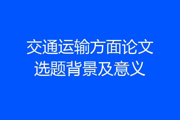 交通运输方面论文选题背景及意义