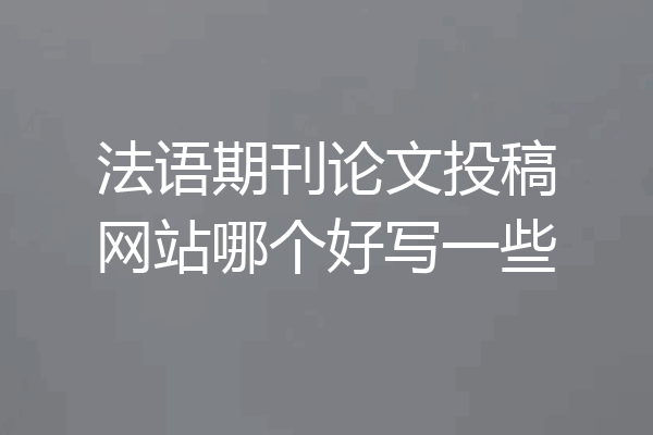 法语期刊论文投稿网站哪个好写一些