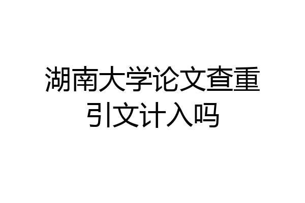 湖南大学论文查重引文计入吗