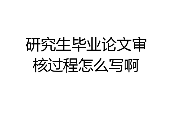 研究生毕业论文审核过程怎么写啊