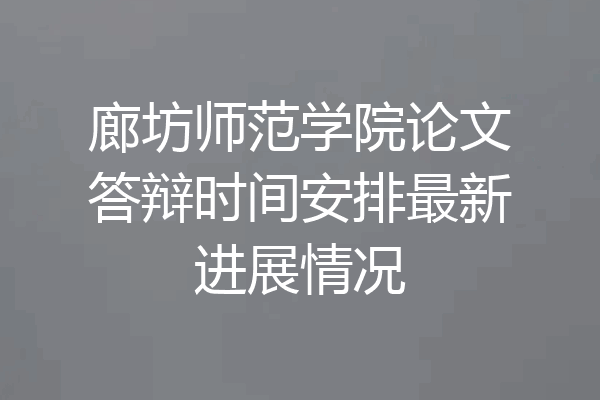 廊坊师范学院论文答辩时间安排最新进展情况