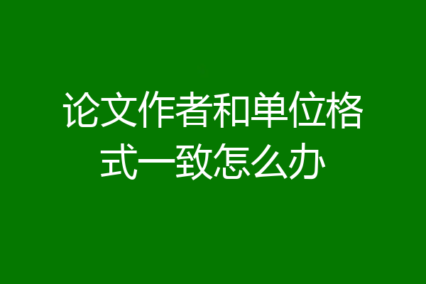 论文作者和单位格式一致怎么办
