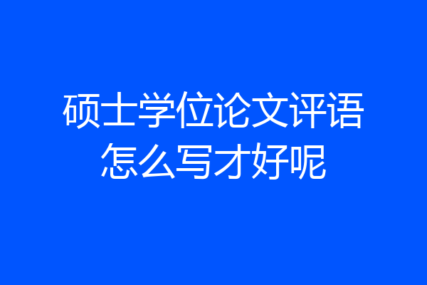 硕士学位论文评语怎么写才好呢