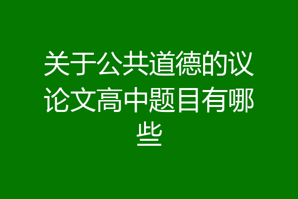 关于公共道德的议论文高中题目有哪些