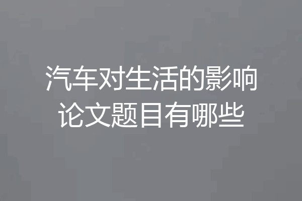 汽车对生活的影响论文题目有哪些
