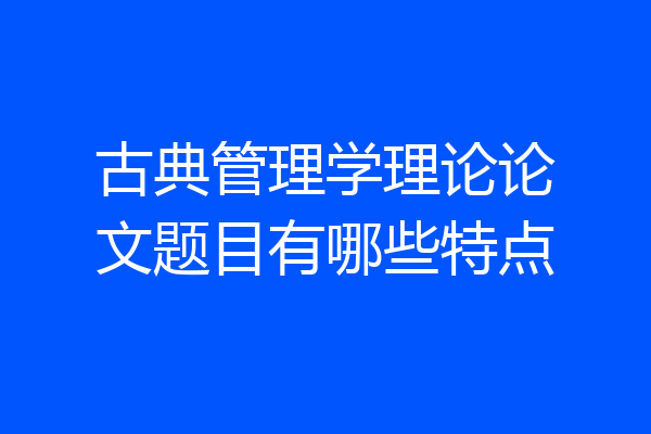 古典管理学理论论文题目有哪些特点