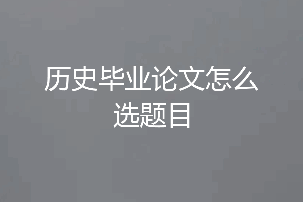 历史毕业论文怎么选题目