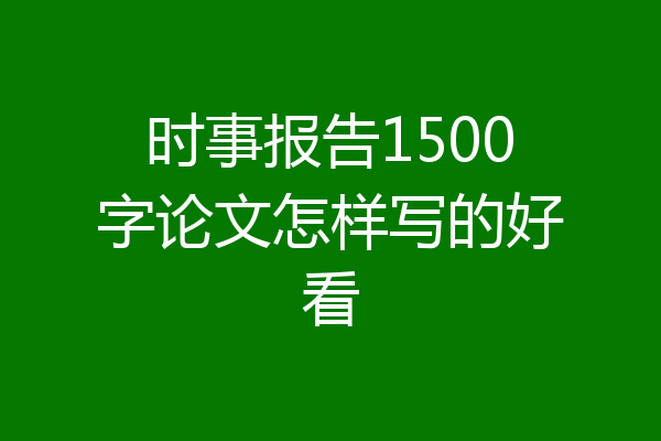 时事报告1500字论文怎样写的好看