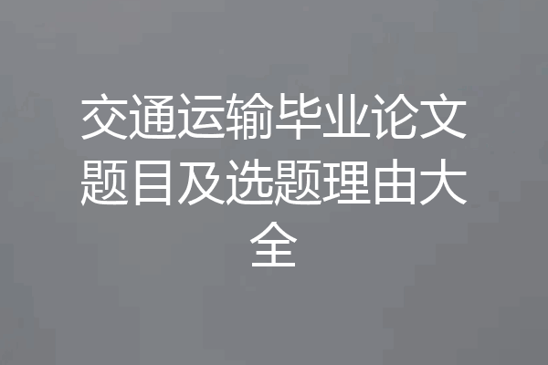 交通运输毕业论文题目及选题理由大全