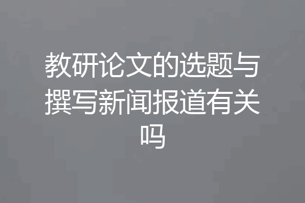 教研论文的选题与撰写新闻报道有关吗