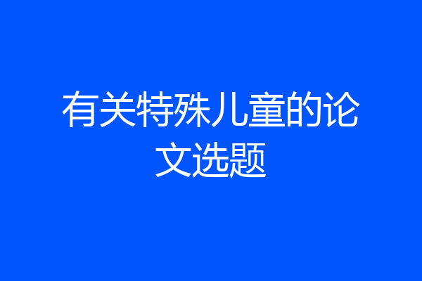 有关特殊儿童的论文选题
