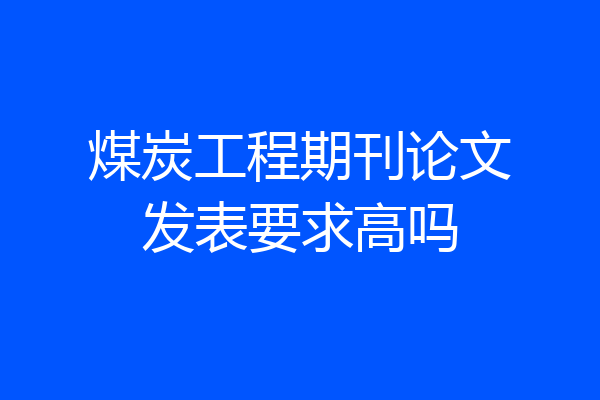煤炭工程期刊论文发表要求高吗