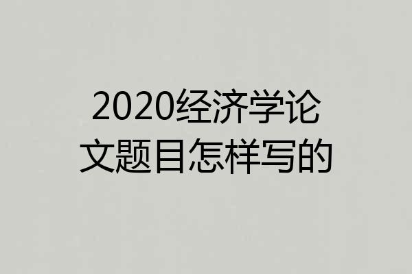 2020经济学论文题目怎样写的