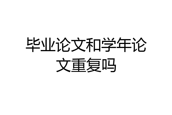 毕业论文和学年论文重复吗