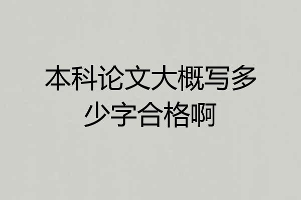 本科论文大概写多少字合格啊