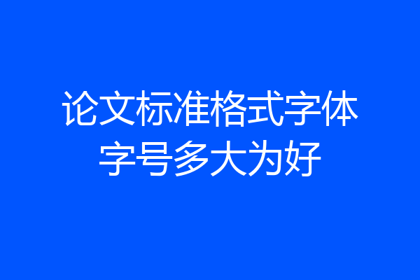 论文标准格式字体字号多大为好