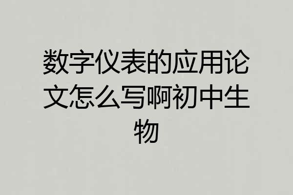 数字仪表的应用论文怎么写啊初中生物