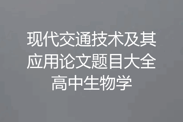 现代交通技术及其应用论文题目大全高中生物学