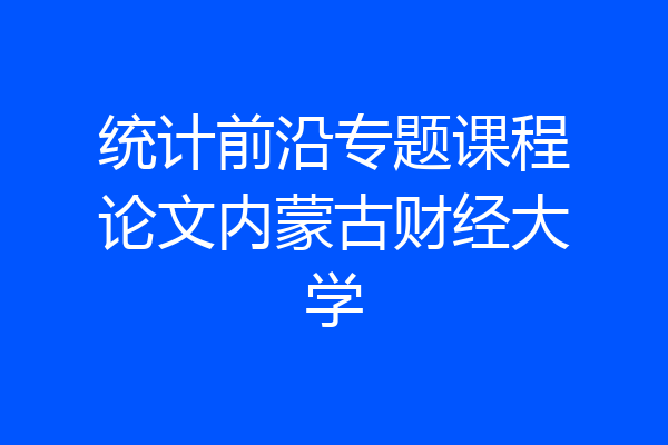 统计前沿专题课程论文内蒙古财经大学