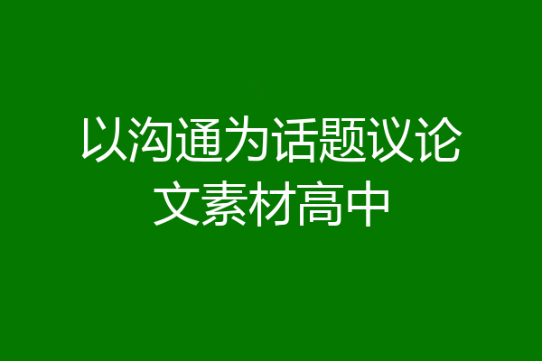 以沟通为话题议论文素材高中