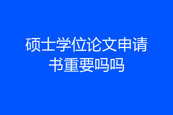 硕士学位论文申请书重要吗吗