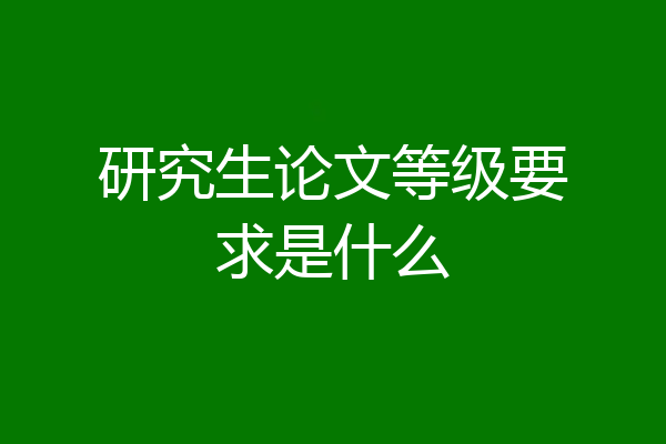 研究生论文等级要求是什么