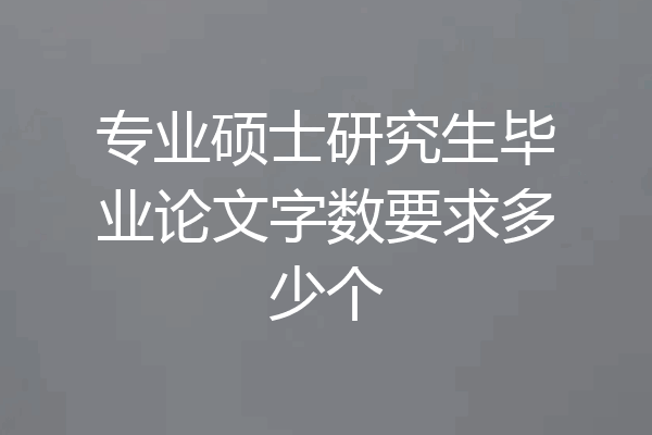 专业硕士研究生毕业论文字数要求多少个