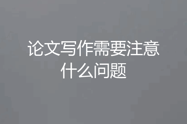 论文写作需要注意什么问题