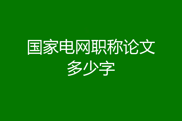 国家电网职称论文多少字