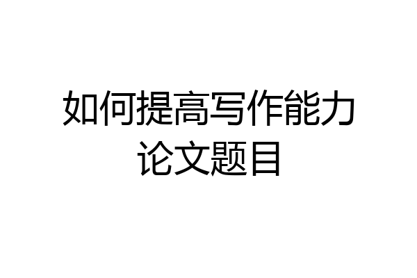 如何提高写作能力论文题目