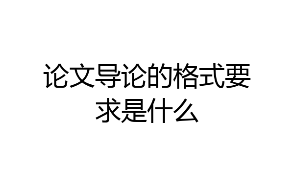 论文导论的格式要求是什么