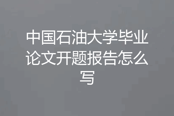 中国石油大学毕业论文开题报告怎么写