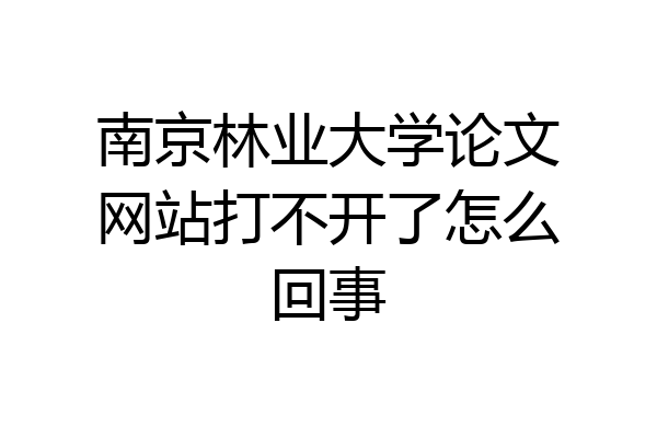 南京林业大学论文网站打不开了怎么回事