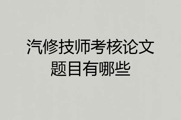 汽修技师考核论文题目有哪些