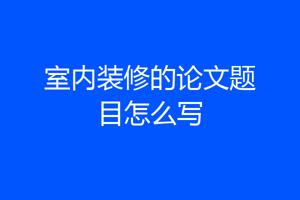 室内装修的论文题目怎么写