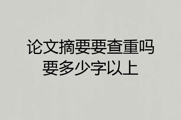 论文摘要要查重吗要多少字以上