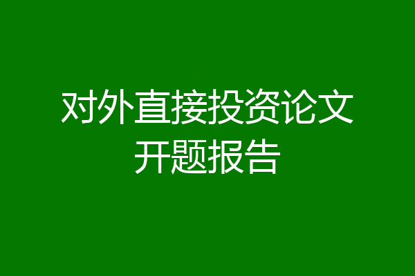 对外直接投资论文开题报告