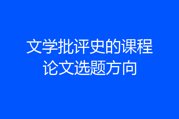 文学批评史的课程论文选题方向