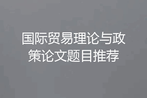 国际贸易理论与政策论文题目推荐