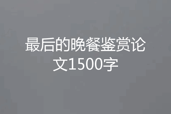 最后的晚餐鉴赏论文1500字