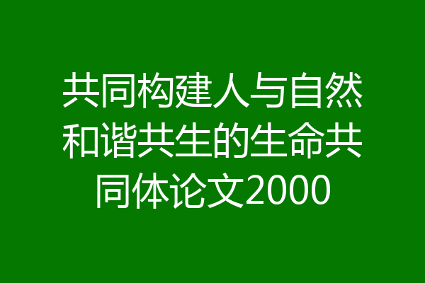 共同构建人与自然和谐共生的生命共同体论文2000