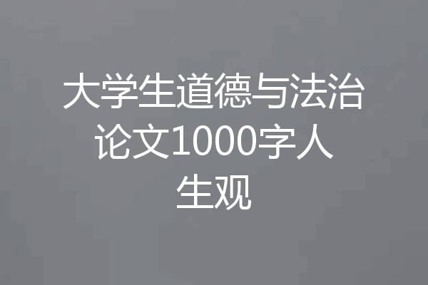 大学生道德与法治论文1000字人生观