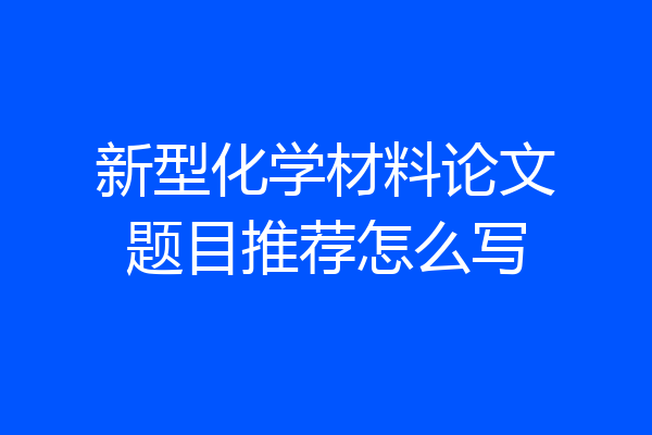 新型化学材料论文题目推荐怎么写