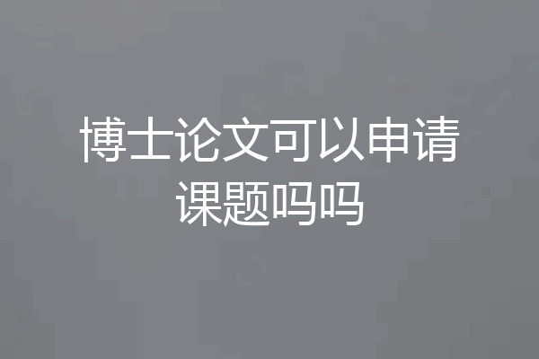博士论文可以申请课题吗吗