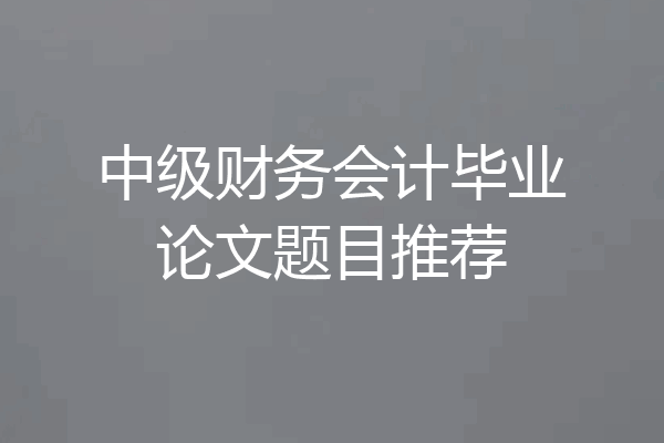 中级财务会计毕业论文题目推荐