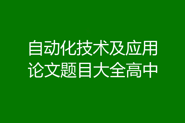 自动化技术及应用论文题目大全高中