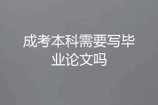 成考本科需要写毕业论文吗