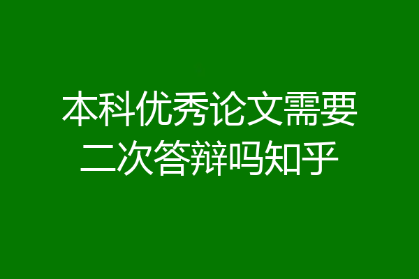 本科优秀论文需要二次答辩吗知乎