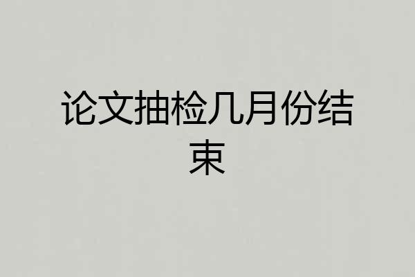 论文抽检几月份结束